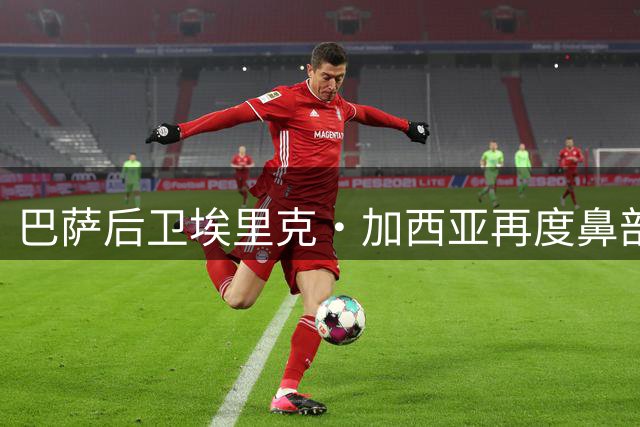 巴萨后卫埃里克·加西亚再度鼻部受伤恐需手术